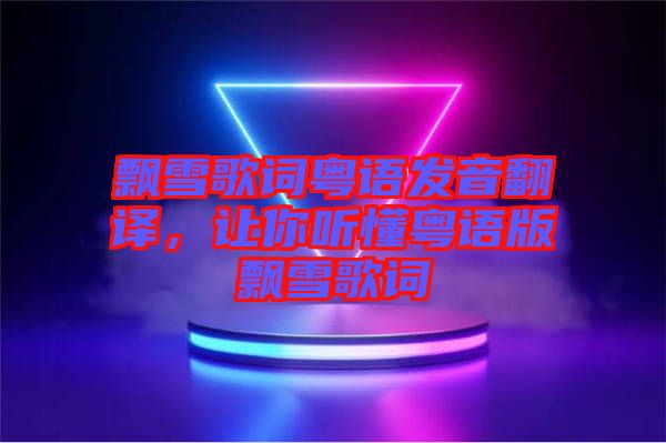 飄雪歌詞粵語發(fā)音翻譯，讓你聽懂粵語版飄雪歌詞