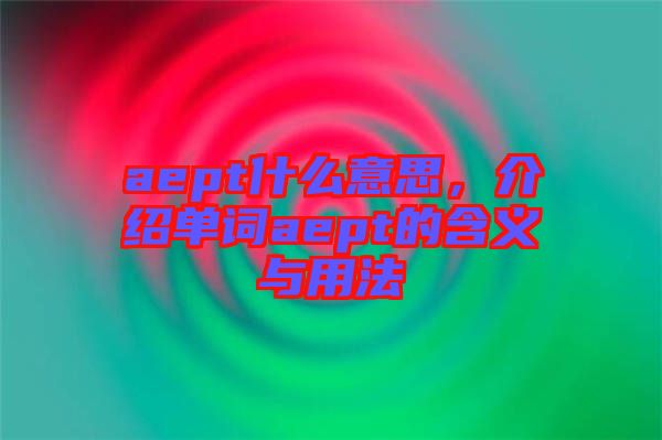 aept什么意思，介紹單詞aept的含義與用法