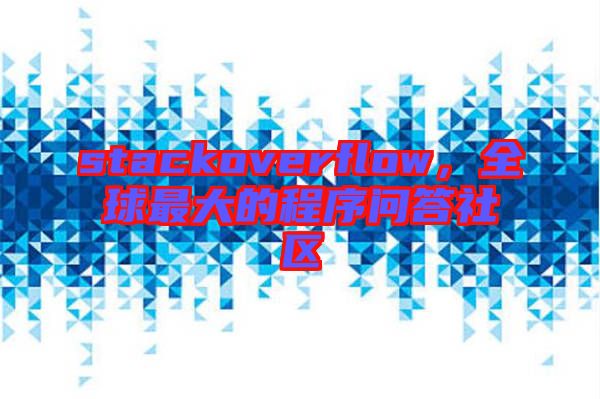 stackoverflow，全球最大的程序問答社區(qū)