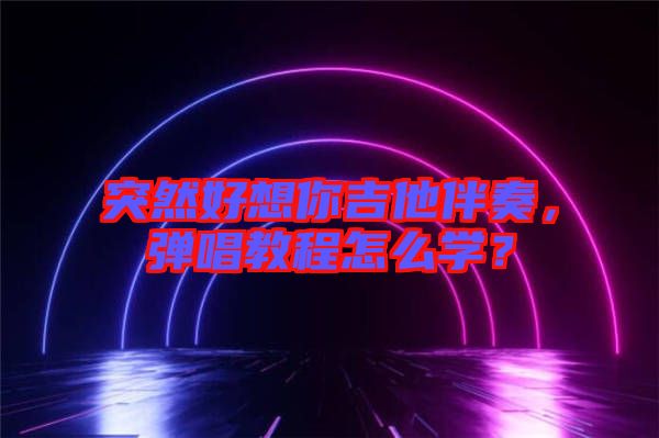 突然好想你吉他伴奏，彈唱教程怎么學？