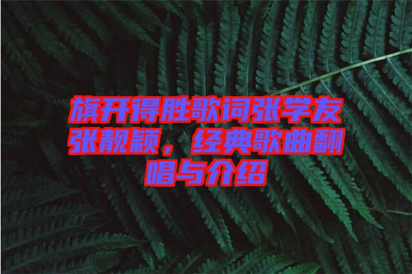 旗開(kāi)得勝歌詞張學(xué)友張靚穎，經(jīng)典歌曲翻唱與介紹