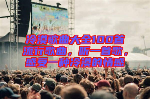 冷漠歌曲大全100首流行歌曲，聽(tīng)一首歌，感受一種冷漠的情感