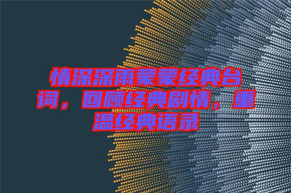 情深深雨蒙蒙經典臺詞，回顧經典劇情，重溫經典語錄