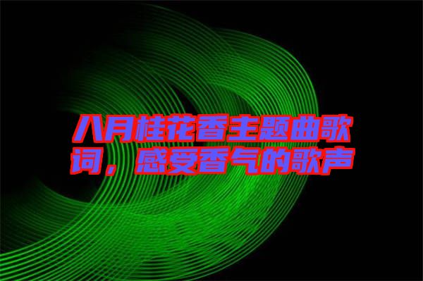 八月桂花香主題曲歌詞，感受香氣的歌聲