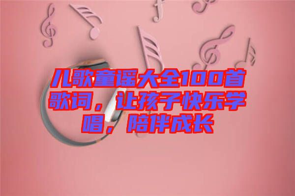 兒歌童謠大全100首歌詞，讓孩子快樂學唱，陪伴成長