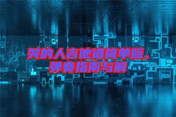 哭的人吉他譜簡單版，彈奏指南與解
