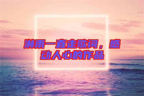 淋雨一直走歌詞，感動人心的作品
