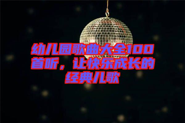 幼兒園歌曲大全100首聽，讓快樂成長的經(jīng)典兒歌