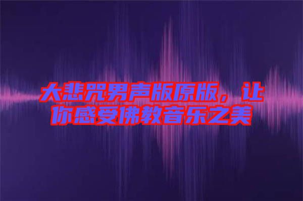 大悲咒男聲版原版，讓你感受佛教音樂(lè)之美