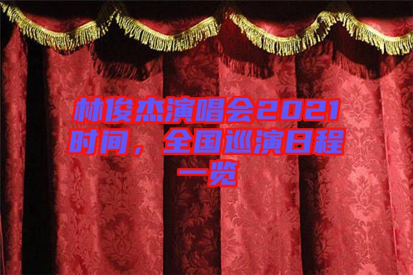 林俊杰演唱會(huì)2021時(shí)間，全國(guó)巡演日程一覽