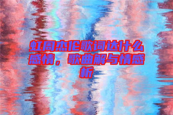 虹周杰倫歌詞達(dá)什么感情，歌曲解與情感析