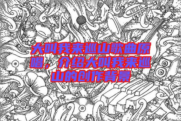大叫我來(lái)巡山歌曲原唱，介紹大叫我來(lái)巡山的創(chuàng)作背景