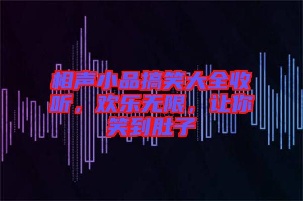 相聲小品搞笑大全收聽(tīng)，歡樂(lè)無(wú)限，讓你笑到肚子