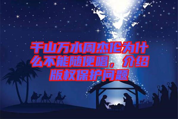 千山萬(wàn)水周杰倫為什么不能隨便唱，介紹版權(quán)保護(hù)問(wèn)題