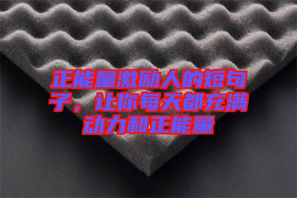 正能量激勵(lì)人的短句子，讓你每天都充滿動(dòng)力和正能量