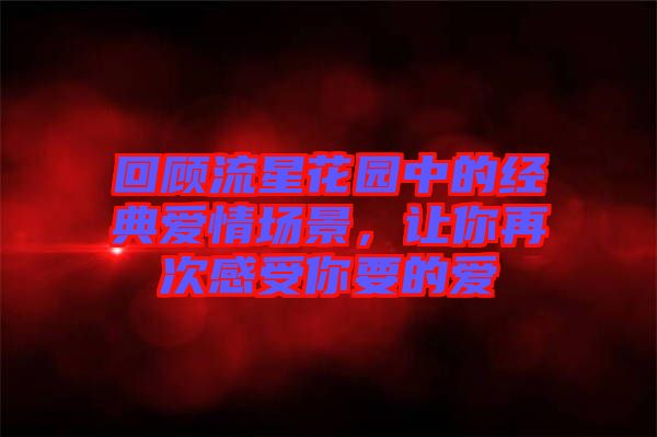 回顧流星花園中的經(jīng)典愛情場景，讓你再次感受你要的愛
