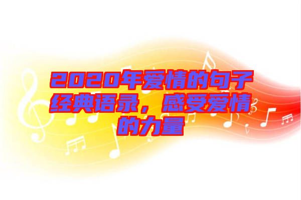 2020年愛情的句子經(jīng)典語錄，感受愛情的力量
