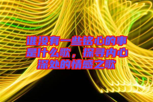 誰沒有一些銘心的事是什么歌，探尋內心深處的情感之歌