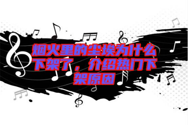 煙火里的塵埃為什么下架了，介紹熱門下架原因