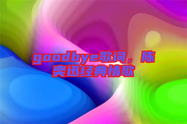 goodbye歌詞，陳奕迅經(jīng)典情歌
