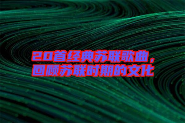 20首經(jīng)典蘇聯(lián)歌曲，回顧蘇聯(lián)時(shí)期的文化