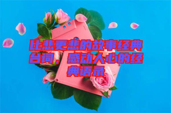 比悲更悲的故事經(jīng)典臺(tái)詞，感動(dòng)人心的經(jīng)典語錄
