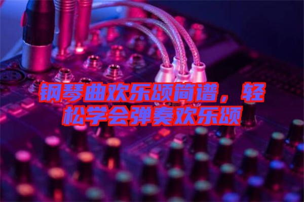 鋼琴曲歡樂頌簡譜，輕松學(xué)會(huì)彈奏歡樂頌