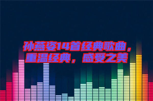 孫燕姿14首經典歌曲，重溫經典，感受之美