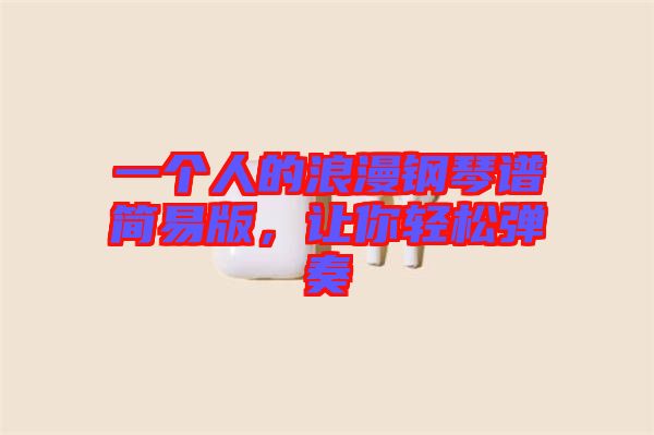 一個(gè)人的浪漫鋼琴譜簡(jiǎn)易版，讓你輕松彈奏