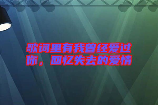 歌詞里有我曾經(jīng)愛(ài)過(guò)你，回憶失去的愛(ài)情