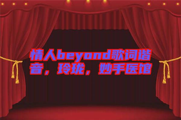 情人beyond歌詞諧音，玲瓏，妙手醫(yī)館