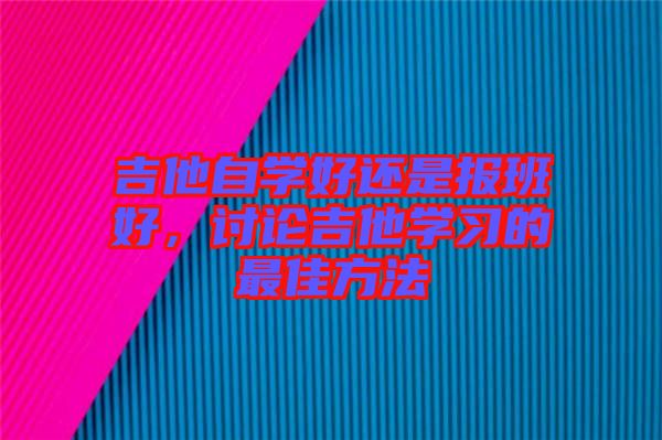 吉他自學好還是報班好，討論吉他學習的最佳方法