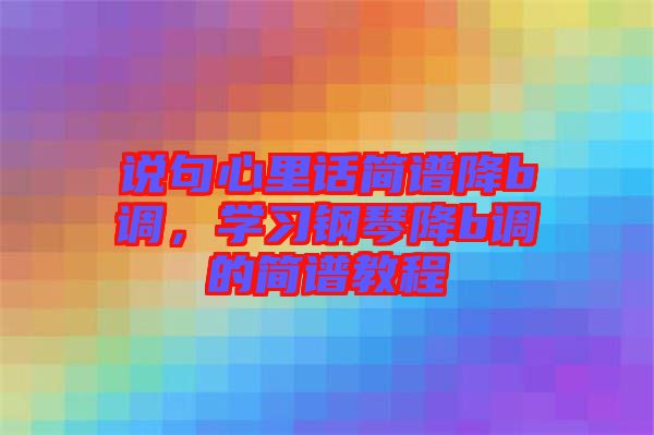說句心里話簡譜降b調(diào)，學(xué)習(xí)鋼琴降b調(diào)的簡譜教程