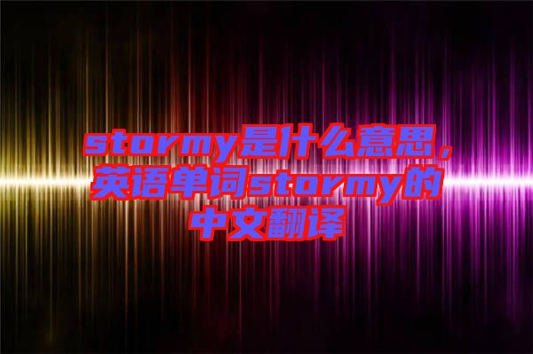 stormy是什么意思，英語單詞stormy的中文翻譯