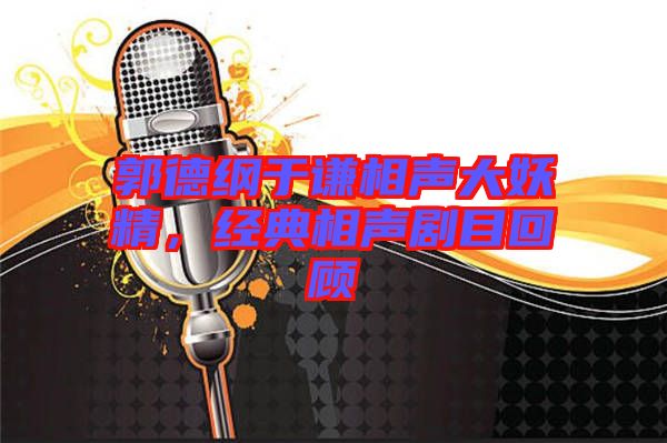 郭德綱于謙相聲大妖精，經(jīng)典相聲劇目回顧