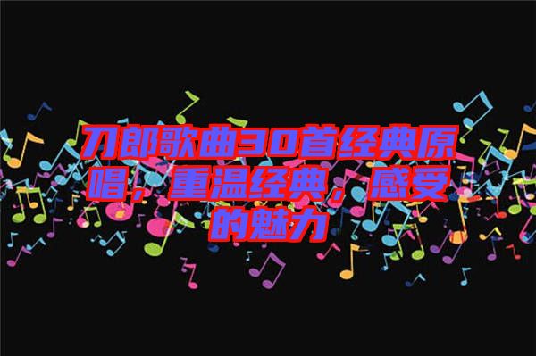 刀郎歌曲30首經(jīng)典原唱，重溫經(jīng)典，感受的魅力