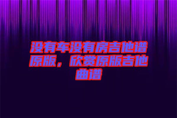 沒(méi)有車沒(méi)有房吉他譜原版，欣賞原版吉他曲譜
