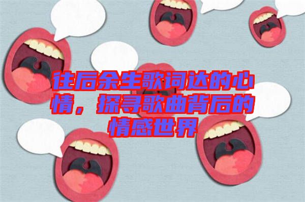 往后余生歌詞達(dá)的心情，探尋歌曲背后的情感世界