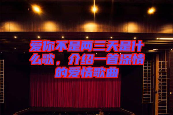 愛你不是兩三天是什么歌，介紹一首深情的愛情歌曲