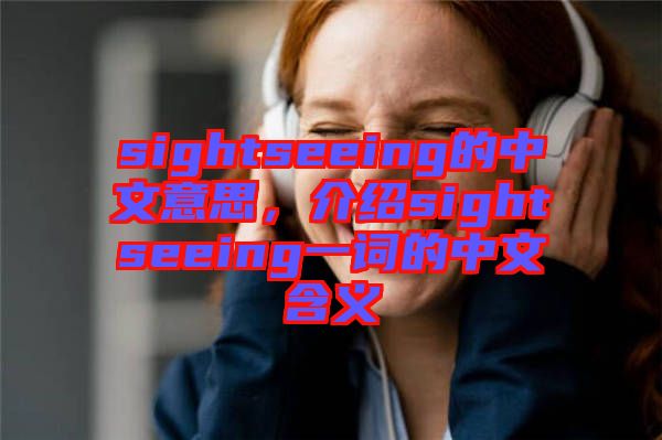 sightseeing的中文意思，介紹sightseeing一詞的中文含義