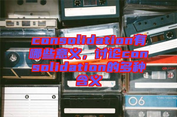consolidation有哪些意義，討論consolidation的多種含義