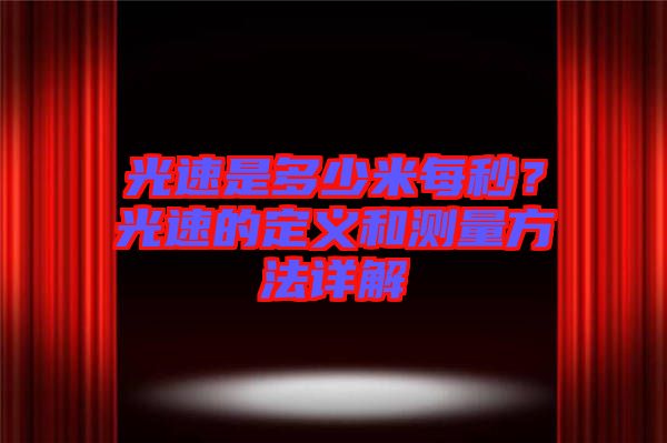 光速是多少米每秒？光速的定義和測(cè)量方法詳解
