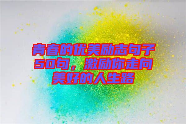 青春的優(yōu)美勵志句子50句，激勵你走向美好的人生路