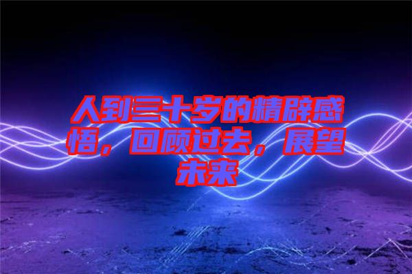 人到三十歲的精辟感悟，回顧過去，展望未來