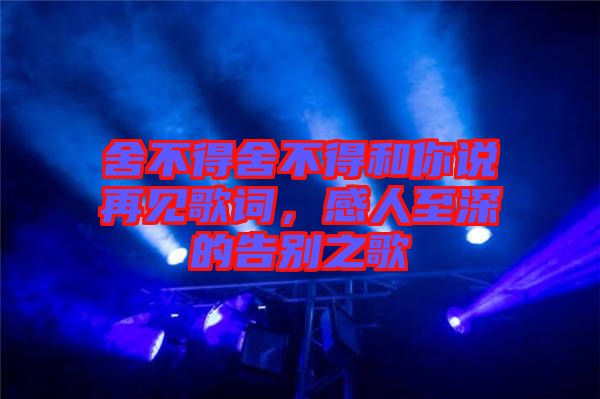 舍不得舍不得和你說(shuō)再見歌詞，感人至深的告別之歌