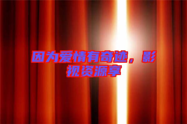 因?yàn)閻?ài)情有奇跡，影視資源享