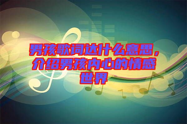 男孩歌詞達什么意思，介紹男孩內(nèi)心的情感世界