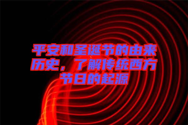 平安和圣誕節(jié)的由來歷史，了解傳統(tǒng)西方節(jié)日的起源