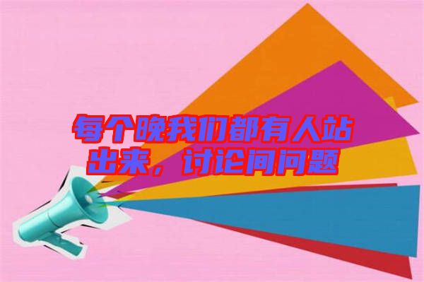 每個晚我們都有人站出來，討論間問題