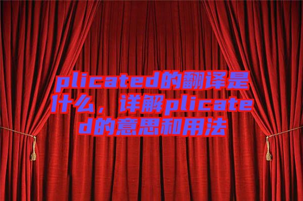 plicated的翻譯是什么，詳解plicated的意思和用法